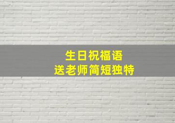 生日祝福语 送老师简短独特